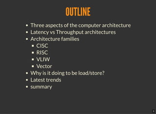 3
OUTLINE
Three aspects of the computer architecture
Latency vs Throughput architectures
Architecture families
CISC
RISC
VLIW
Vector
Why is it doing to be load/store?
Latest trends
summary
 