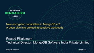 New encryption capabilities in MongoDB 4.2:
A deep dive into protecting sensitive workloads
Prasad Pillalamarri
Technical Director, MongoDB Software India Private Limited
 