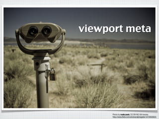 viewport meta




      Photo by code poet, CC BY-NC-SA license
      http://www.ﬂickr.com/photos/alphageek/1273563924/
 