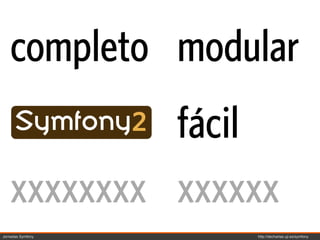 completo modular
             fácil
    xxxxxxxx xxxxxx
Jornadas Symfony   http://decharlas.uji.es/symfony
 