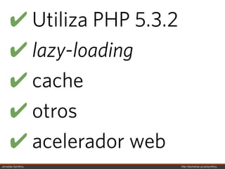 ! Utiliza PHP 5.3.2
     ! lazy-loading
     ! cache
     ! otros
     ! acelerador web
Jornadas Symfony           http://decharlas.uji.es/symfony
 