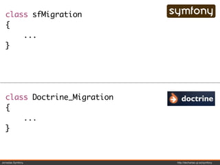 class sfMigration
  {
      ...
  }




  class Doctrine_Migration
  {
      ...
  }



Jornadas Symfony             http://decharlas.uji.es/symfony
 
