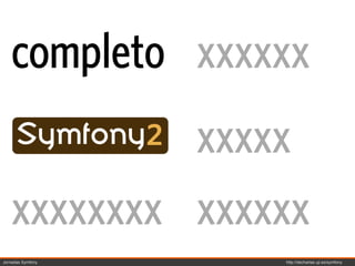 completo xxxxxx
             xxxxx
    xxxxxxxx xxxxxx
Jornadas Symfony   http://decharlas.uji.es/symfony
 