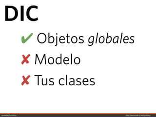 DIC
                   ! Objetos globales
                   " Modelo
                   " Tus clases

Jornadas Symfony                   http://decharlas.uji.es/symfony
 