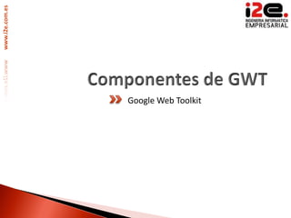 www.i2e.com.es




                 Google Web Toolkit
 