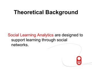 Theoretical Background


Social Learning Analytics are designed to
 support learning through social
 networks.
 