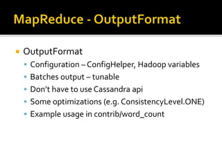  OutputFormat
 Configuration – ConfigHelper, Hadoop variables
 Batches output – tunable
 Don’t have to use Cassandra api
 Some optimizations (e.g. ConsistencyLevel.ONE)
 Example usage in contrib/word_count
 