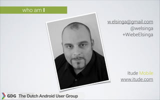 who am I
w.elsinga@gmail.com
@welsinga
+WiebeElsinga

Itude Mobile
www.itude.com

 