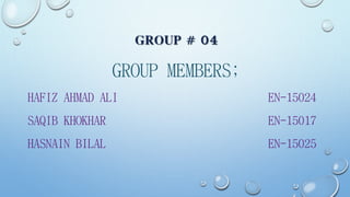 GROUP # 04
GROUP MEMBERS;
HAFIZ AHMAD ALI EN-15024
SAQIB KHOKHAR EN-15017
HASNAIN BILAL EN-15025
 