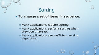 Sorting
 To arrange a set of items in sequence.
 Many applications require sorting;
 Many applications perform sorting when
they don't have to;
 Many applications use inefficient sorting
algorithms.
 