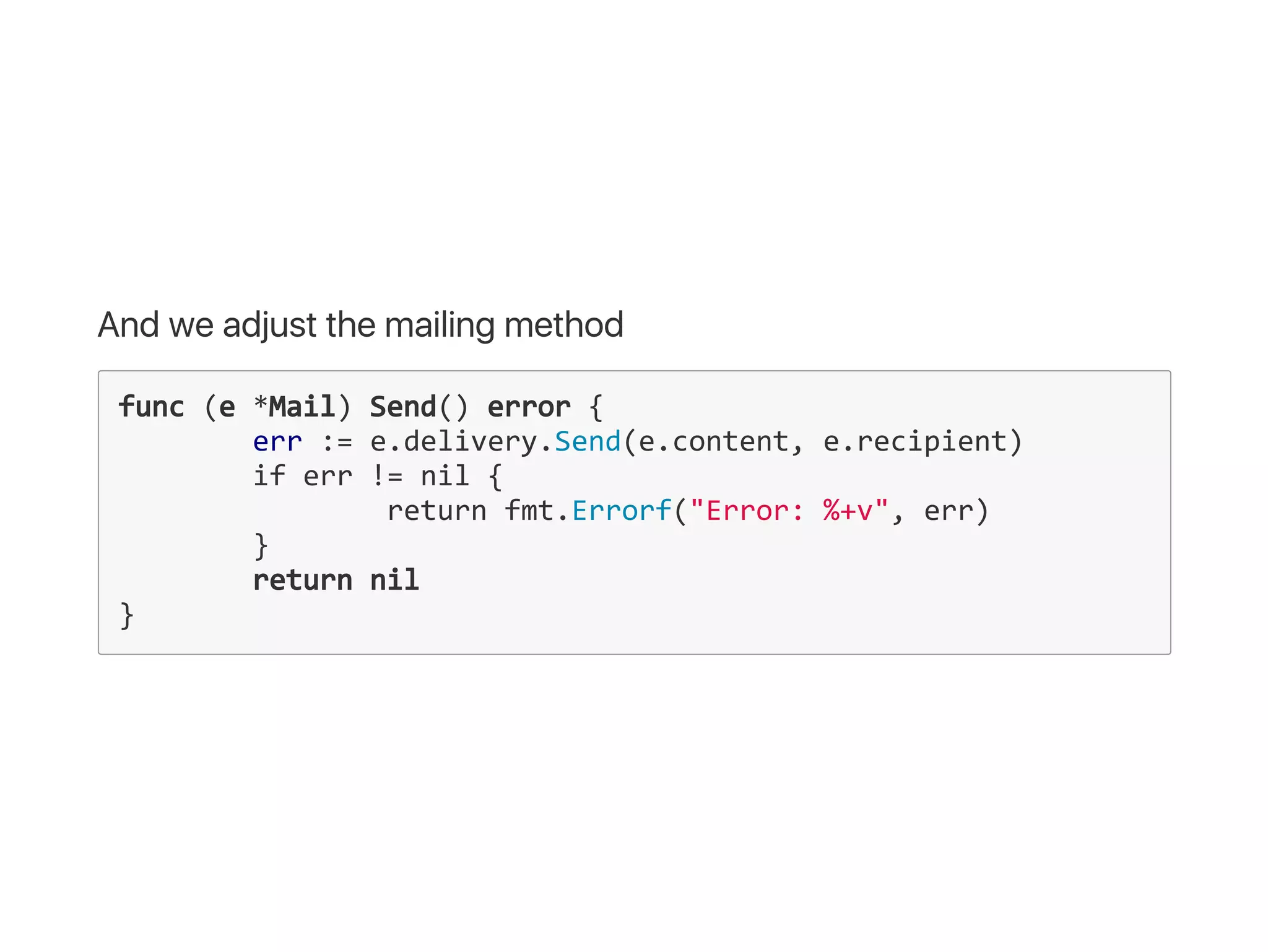 And we adjust the mailing method
func (e *Mail) Send() error {
  err := e.delivery.Send(e.content, e.recipient)
  if err != nil {
    return fmt.Errorf("Error: %+v", err)
  }
  return nil
}
 