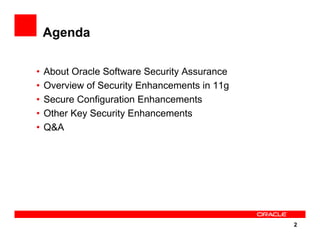 2
Agenda
• About Oracle Software Security Assurance
• Overview of Security Enhancements in 11g
• Secure Configuration Enhancements
• Other Key Security Enhancements
• Q&A
 