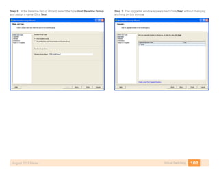 102Virtual SwitchingAugust 2011 Series
Step 6: In the Baseline Group Wizard, select the type Host Baseline Group
and assign a name. Click Next.
Step 7: The upgrades window appears next. Click Next without changing
anything on this window.
 