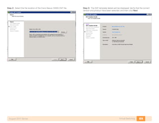 89Virtual SwitchingAugust 2011 Series
Step 2: Select the file location of the Cisco Nexus 1000V OVF file. Step 3: The OVF template details will be displayed. Verify that the correct
version and product have been selected, and then click Next.
 