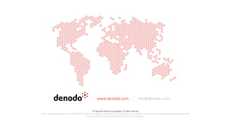 www.denodo.com info@denodo.com
© Copyright Denodo Technologies. All rights reserved
Unless otherwise specified, no part of this PDF file may be reproduced or utilized in any for or by any means, electronic or mechanical, including photocopying and microfilm,
without prior the written authorization from Denodo Technologies.
 