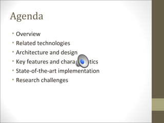 Agenda
• Overview
• Related technologies
• Architecture and design
• Key features and characteristics
• State-of-the-art implementation
• Research challenges
 
