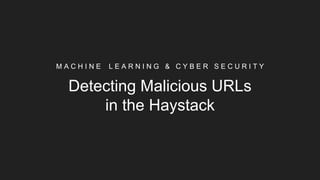 M A C H I N E L E A R N I N G & C Y B E R S E C U R I T Y
Detecting Malicious URLs
in the Haystack
 