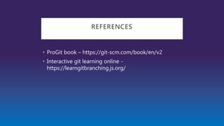 REFERENCES
• ProGit book – https://git-scm.com/book/en/v2
• Interactive git learning online -
https://learngitbranching.js.org/
 