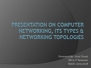 Presented By- Jyoti Tiwari
MCA 1st Semester
Batch- 2015-2018
 