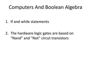 Computers And Boolean Algebra
1. If and while statements
2. The hardware logic gates are based on
“Nand” and “Not” circut transistors
 