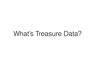 What’s Treasure Data?
 