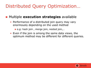 Multiple  execution strategies  available Performance of a distributed join query may vary enormously depending on the used method  e.g: hash join , merge join, nested join,… Even if the join is among the same data views, the optimum method may be different for different queries. Distributed Query Optimization… 
