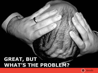 GREAT, BUT  WHAT’S THE PROBLEM? 