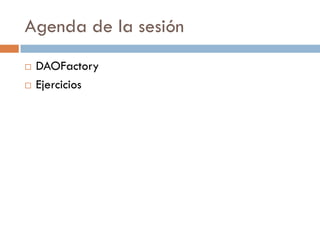 Agenda de la sesión
   DAOFactory
   Ejercicios
 