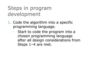 Code the algorithm into a specific programming language. Start to code the program into a chosen programming language after all design considerations from Steps 1–4 are met. Steps in program development 