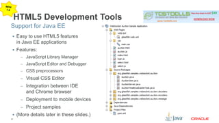 Support for Java EE 
23 
HTML5 Development Tools 
 Easy to use HTML5 features 
in Java EE applications 
 Features: 
– JavaScript Library Manager 
– JavaScript Editor and Debugger 
– CSS preprocessors 
– Visual CSS Editor 
– Integration between IDE 
and Chrome browser 
– Deployment to mobile devices 
– Project samples 
 (More details later in these slides.) 
 
