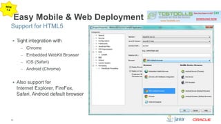 Support for HTML5 
32 
Easy Mobile & Web Deployment 
 Tight integration with 
– Chrome 
– Embedded WebKit Browser 
– iOS (Safari) 
– Android (Chrome) 
 Also support for 
Internet Explorer, FireFox, 
Safari, Android default browser 
 