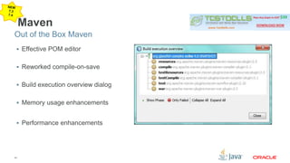Out of the Box Maven 
41 
Maven 
 Effective POM editor 
 Reworked compile-on-save 
 Build execution overview dialog 
 Memory usage enhancements 
 Performance enhancements 
 