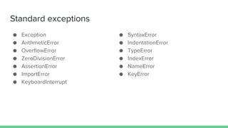 Standard exceptions
● Exception
● ArithmeticError
● OverflowError
● ZeroDivisionError
● AssertionError
● ImportError
● KeyboardInterrupt
● SyntaxError
● IndentationError
● TypeError
● IndexError
● NameError
● KeyError
 