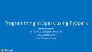 Programming in Spark using PySpark
Mostafa Elzoghbi
Sr. Technical Evangelist – Microsoft
@MostafaElzoghbi
http://mostafa.rocks
 