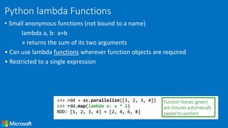Python lambda Functions
• Small anonymous functions (not bound to a name)
lambda a, b: a+b
» returns the sum of its two arguments
• Can use lambda functions wherever function objects are required
• Restricted to a single expression
 
