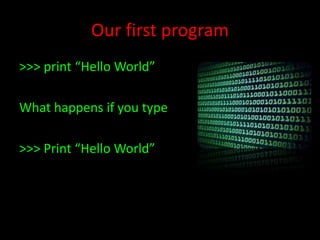 Our first program
>>> print “Hello World”
What happens if you type
>>> Print “Hello World”

 