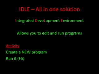 IDLE – All in one solution
Integrated DeveLopment Environment
Allows you to edit and run programs
Activity
Create a NEW program
Run it (F5)

 