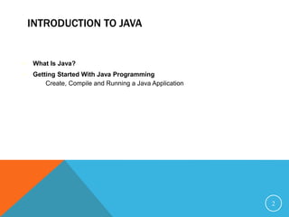 INTRODUCTION TO JAVA
 What Is Java?
 Getting Started With Java Programming
– Create, Compile and Running a Java Application
2
 