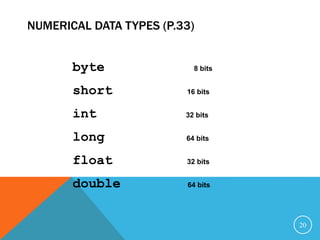 NUMERICAL DATA TYPES (P.33)
byte 8 bits
short 16 bits
int 32 bits
long 64 bits
float 32 bits
double 64 bits
20
 