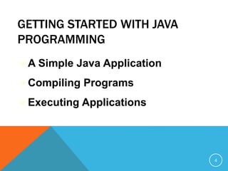 GETTING STARTED WITH JAVA
PROGRAMMING
A Simple Java Application
Compiling Programs
Executing Applications
4
 