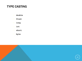TYPE CASTING
 double
 float
 long
 int
 short
 byte
45
 