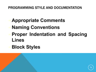 PROGRAMMING STYLE AND DOCUMENTATION
Appropriate Comments
Naming Conventions
Proper Indentation and Spacing
Lines
Block Styles
70
 