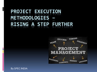 PROJECT EXECUTION
METHODOLOGIES –
RISING A STEP FURTHER
By SPEC INDIA
 