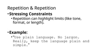 Repetition & Repetition
•Stressing Constraints
•Repetition can highlight limits (like tone,
format, or length).
•Example:
•“Use plain language. No jargon.
Really, keep the language plain and
simple.”
 