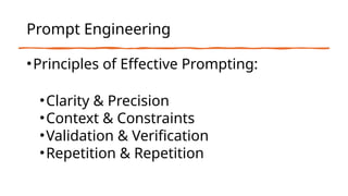 Prompt Engineering
•Principles of Effective Prompting:
•Clarity & Precision
•Context & Constraints
•Validation & Verification
•Repetition & Repetition
 