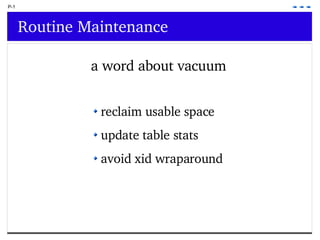 P-1 Routine Maintenance a word about vacuum reclaim usable space update table stats avoid xid wraparound 