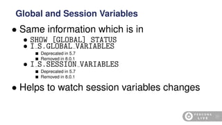 • Same information which is in
• SHOW [GLOBAL] STATUS
• I S.GLOBAL VARIABLES
Deprecated in 5.7
Removed in 8.0.1
• I S.SESSION VARIABLES
Deprecated in 5.7
Removed in 8.0.1
• Helps to watch session variables changes
Global and Session Variables
80
 