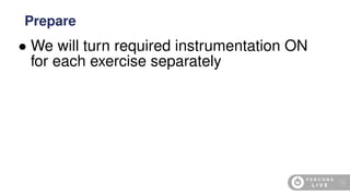 • We will turn required instrumentation ON
for each exercise separately
Prepare
19
 