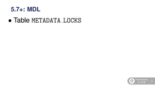 • Table METADATA LOCKS
5.7+: MDL
46
 