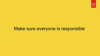 Make sure everyone is responsible
 